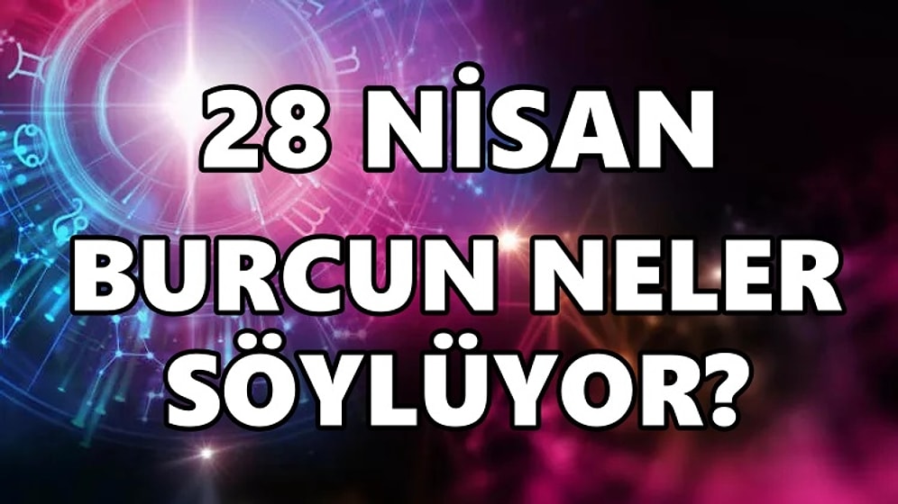 Günlük Burç Yorumuna Göre 28 Nisan Perşembe Günün Nasıl Geçecek?