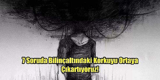 7 Soruda Bilinçaltındaki Korkuyu Ortaya Çıkartıyoruz!