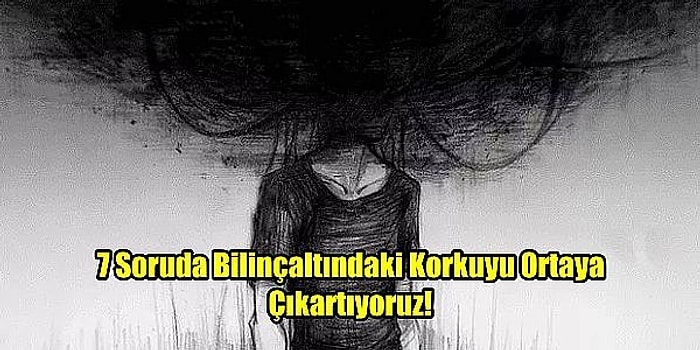 7 Soruda Bilinçaltındaki Korkuyu Ortaya Çıkartıyoruz!