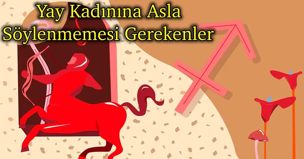 Yay Burcu Olan Kadınlara Asla Söylenmemesi ve Yapılmaması Gerekenleri Açıklıyoruz!