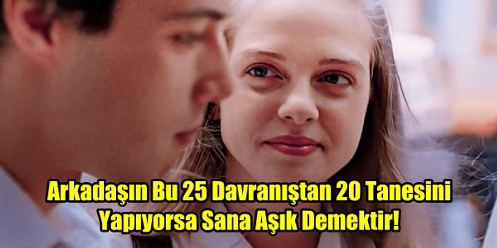 Arkadaşın Bu 25 Davranıştan 20 Tanesini Yapıyorsa Sana Aşık Demektir!