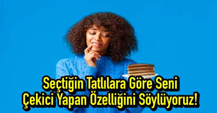 Seçtiğin Tatlılara Göre Seni Çekici Yapan Özelliğini Söylüyoruz!