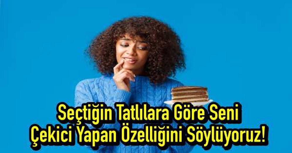 Seçtiğin Tatlılara Göre Seni Çekici Yapan Özelliğini Söylüyoruz!