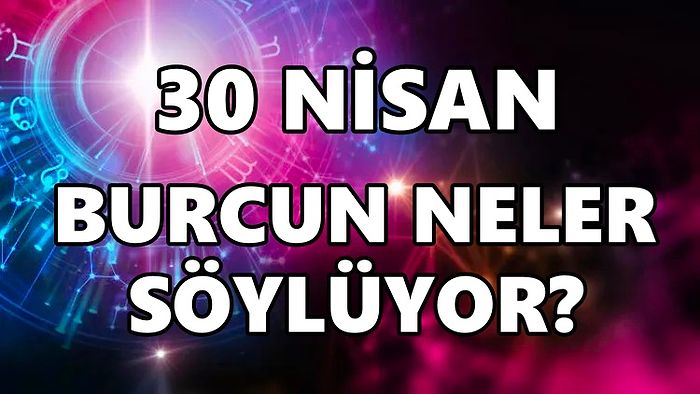 Günlük Burç Yorumuna Göre 30 Nisan Cumartesi Günün Nasıl Geçecek?