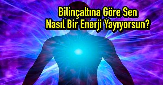 Bilinçaltına Göre Sen Nasıl Bir Enerji Yayıyorsun?