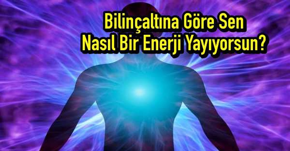 Bilinçaltına Göre Sen Nasıl Bir Enerji Yayıyorsun?