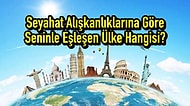 Seyahat Alışkanlıklarına Göre Seninle Eşleşen Ülke Hangisi?