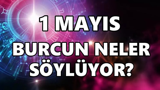 Günlük Burç Yorumuna Göre 1 Mayıs Pazar Günün Nasıl Geçecek?