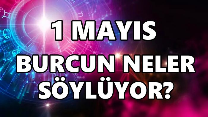 Günlük Burç Yorumuna Göre 1 Mayıs Pazar Günün Nasıl Geçecek?