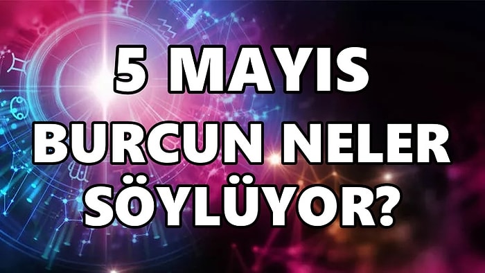 Günlük Burç Yorumuna Göre 5 Mayıs Perşembe Günün Nasıl Geçecek?