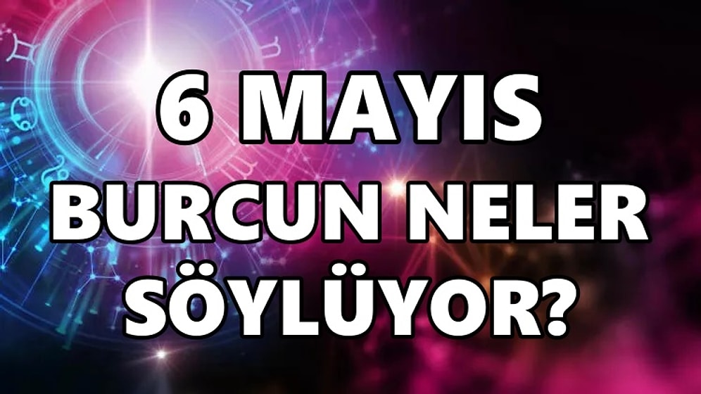 Günlük Burç Yorumuna Göre 6 Mayıs Cuma Günün Nasıl Geçecek?