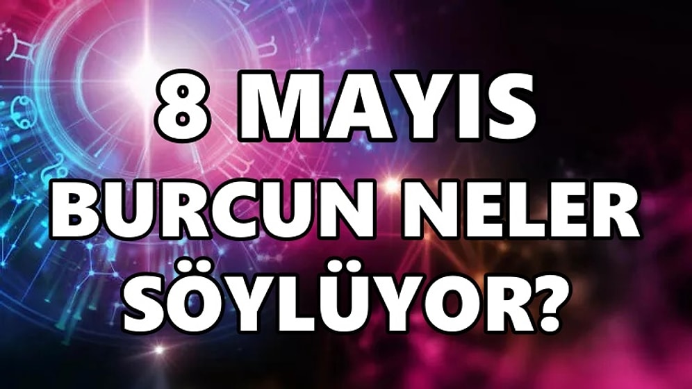 Günlük Burç Yorumuna Göre 8 Mayıs Pazar Günün Nasıl Geçecek?