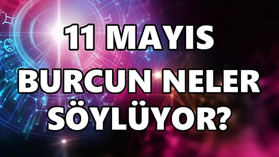 Günlük Burç Yorumuna Göre 11 Mayıs Çarşamba Günün Nasıl Geçecek?