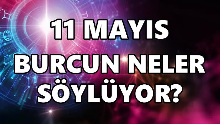 Günlük Burç Yorumuna Göre 11 Mayıs Çarşamba Günün Nasıl Geçecek?