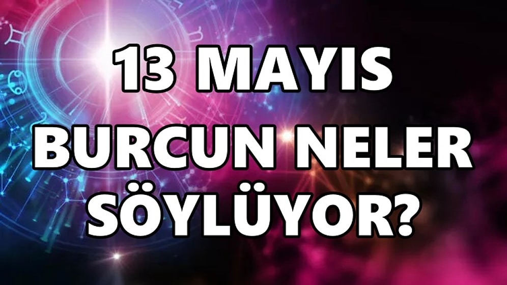 Günlük Burç Yorumuna Göre 13 Mayıs Cuma Günün Nasıl Geçecek?