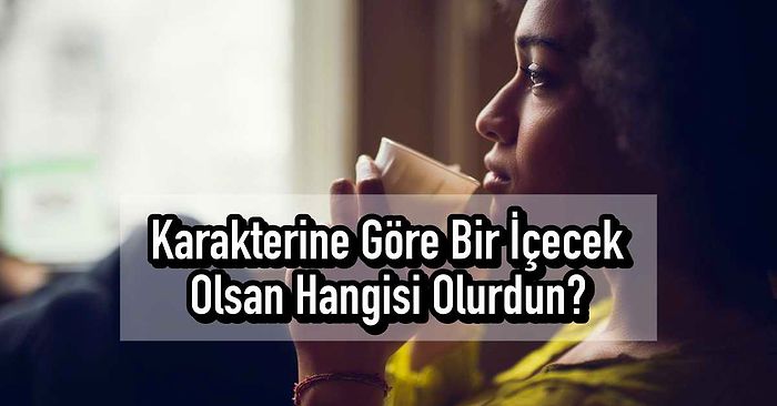 Karakterine Göre Bir İçecek Olsan Hangisi Olurdun?