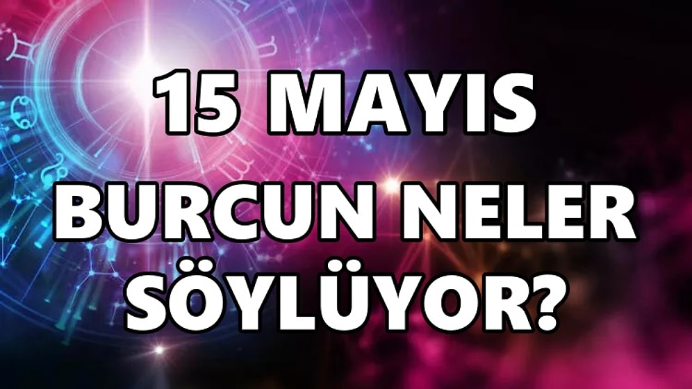 Günlük Burç Yorumuna Göre 15 Mayıs Pazar Günün Nasıl Geçecek?