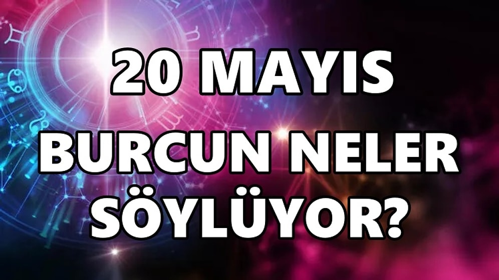 Günlük Burç Yorumuna Göre 20 Mayıs Cuma Günün Nasıl Geçecek?