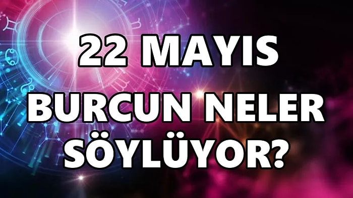 Günlük Burç Yorumuna Göre 22 Mayıs Pazar Günün Nasıl Geçecek?