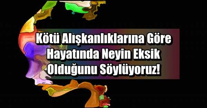 Kötü Alışkanlıklarına Göre Hayatında Neyin Eksik Olduğunu Söylüyoruz!