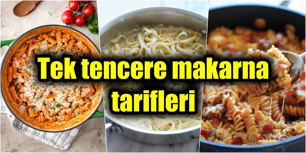 Hem Bulaşıksız Hem Çok Ekonomik, Gönüllerin Sultanı Olacak Birbirinden Lezzetli Tek Tencere Makarna Tarifleri