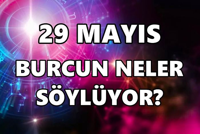 Günlük Burç Yorumuna Göre 29 Mayıs Pazar Günün Nasıl Geçecek?