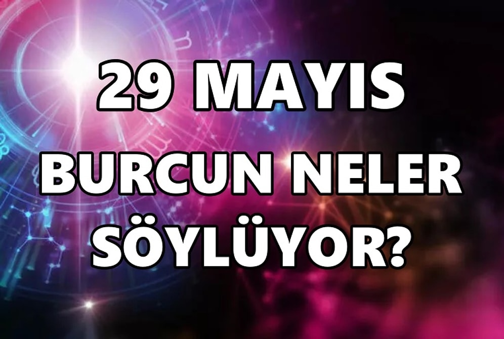 Günlük Burç Yorumuna Göre 29 Mayıs Pazar Günün Nasıl Geçecek?