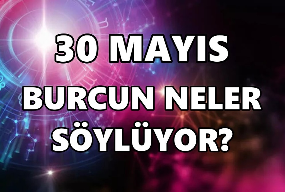 Günlük Burç Yorumuna Göre 30 Mayıs Pazartesi Günün Nasıl Geçecek?