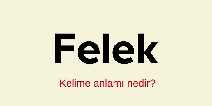 Felek Kelimesi Ne Demek? Felek Kelimesi TDK Sözlük Anlamı Nedir? Felek Kelimesinin Geçtiği Deyimler