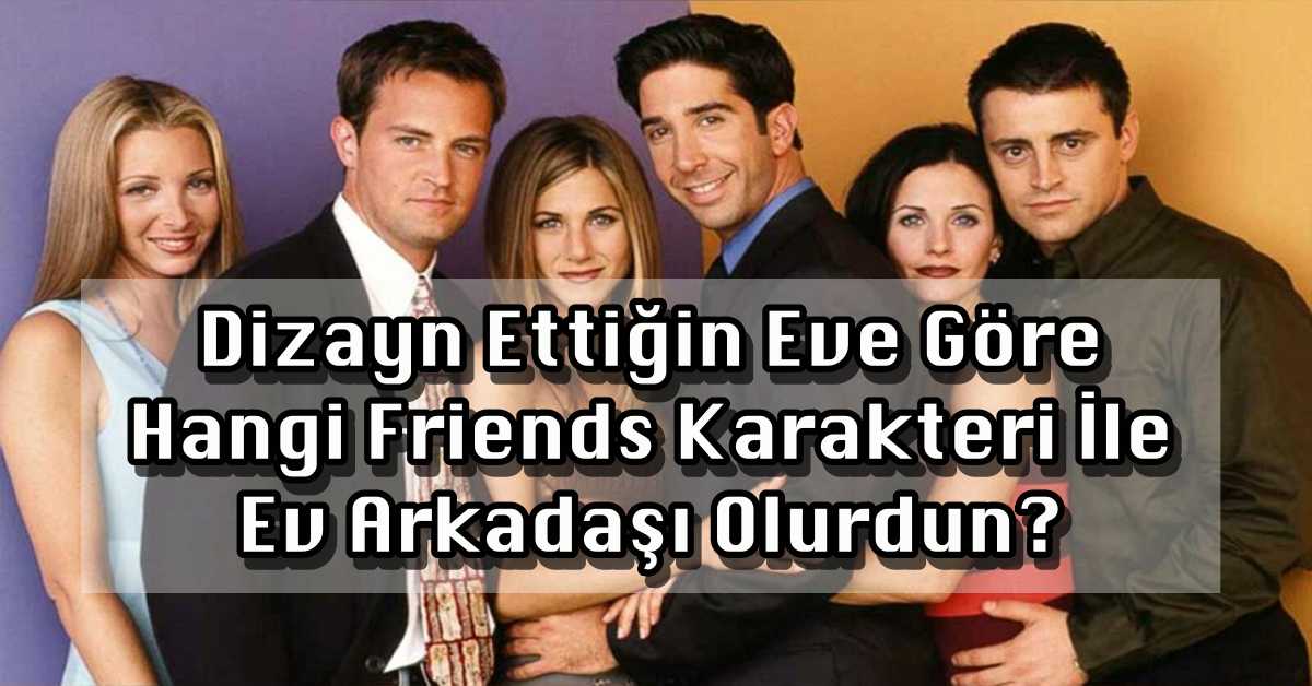 Dizayn Ettiğin Eve Göre Hangi Friends Karakteri İle Ev Arkadaşı Olurdun?