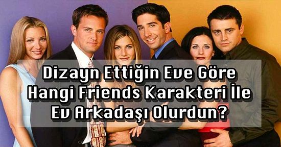 Dizayn Ettiğin Eve Göre Hangi Friends Karakteri İle Ev Arkadaşı Olurdun?