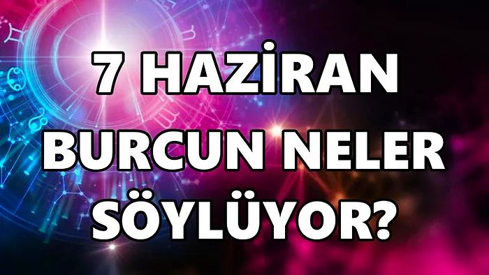 Günlük Burç Yorumuna Göre 7 Haziran Salı Günün Nasıl Geçecek?