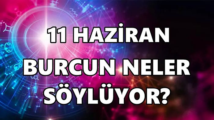 Günlük Burç Yorumuna Göre 11 Haziran Cumartesi Günün Nasıl Geçecek?