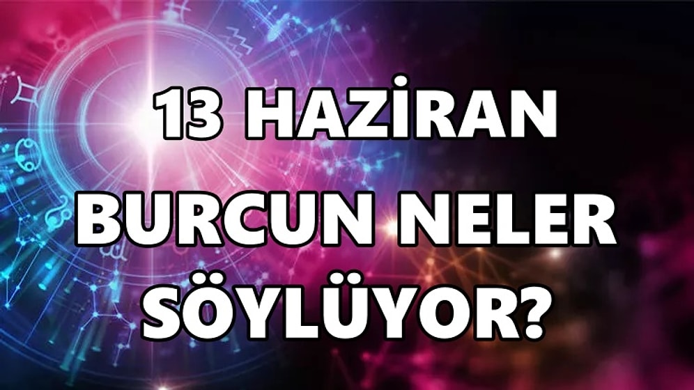 Günlük Burç Yorumuna Göre 13 Haziran Pazartesi Günün Nasıl Geçecek?