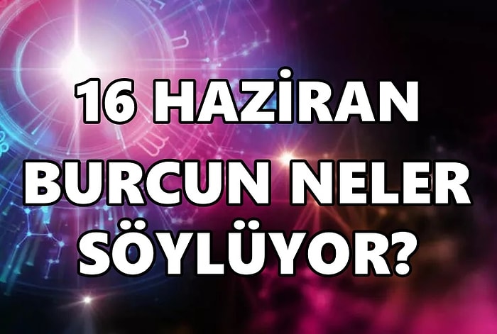 Günlük Burç Yorumuna Göre 16 Haziran Perşembe Günün Nasıl Geçecek?