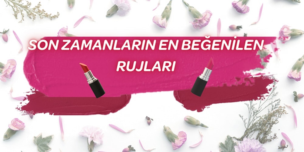 Makyaj Çantanızda Bulunması Gereken Renkleriyle Herkesin Kalbini Çalmış Rujlar