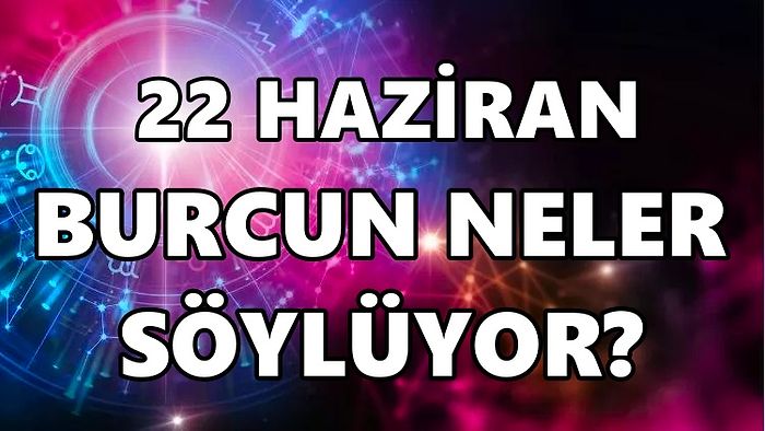 Günlük Burç Yorumuna Göre 22 Haziran Çarşamba Günün Nasıl Geçecek?