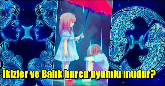 Dengesizlikleri ile Ünlü İkizler Burcu ile Balık Burcu Uyumlu mudur?