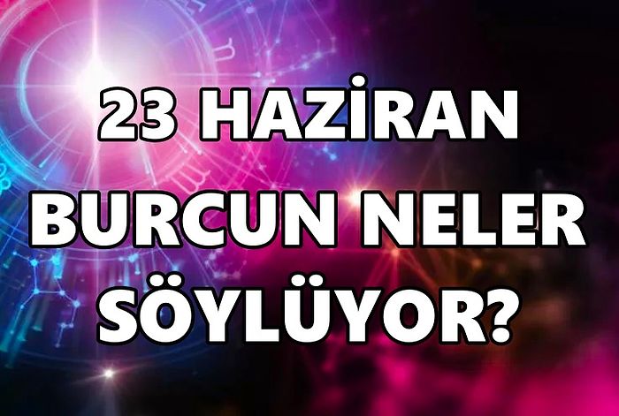 Günlük Burç Yorumuna Göre 23 Haziran Perşembe Günün Nasıl Geçecek?