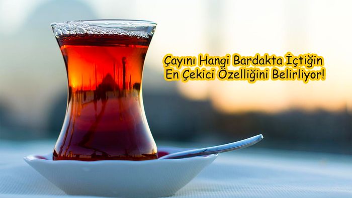 Tiryakinim! Çayını Hangi Bardakta İçtiğin En Çekici Özelliğini Belirliyor!