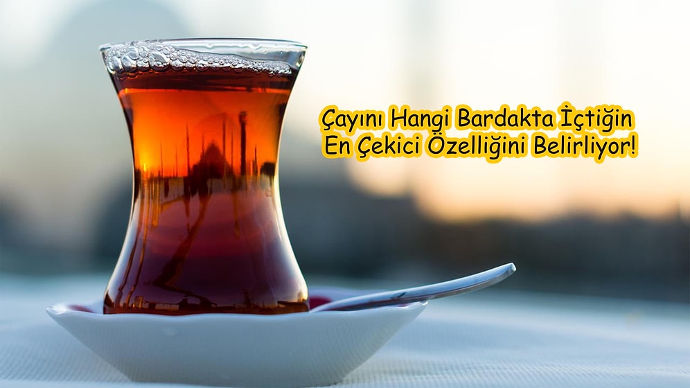 Tiryakinim! Çayını Hangi Bardakta İçtiğin En Çekici Özelliğini Belirliyor!