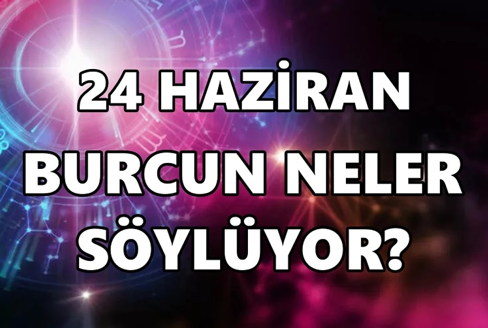 Günlük Burç Yorumuna Göre 24 Haziran Cuma Günün Nasıl Geçecek?