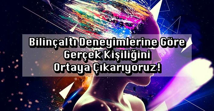 Bilinçaltı Deneyimlerine Göre Gerçek Kişiliğini Ortaya Çıkarıyoruz!