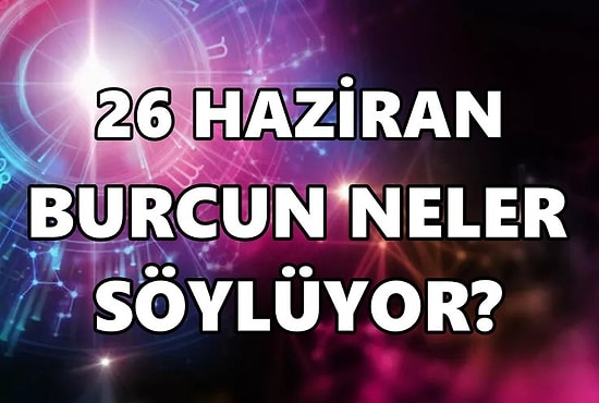 Günlük Burç Yorumuna Göre 26 Haziran Pazar Günün Nasıl Geçecek?