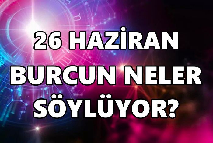 Günlük Burç Yorumuna Göre 26 Haziran Pazar Günün Nasıl Geçecek?