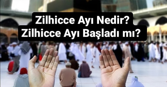 Zilhicce Ayı Nedir, Ne Demek? Zilhicce Ayı  Ne Zaman Başlayacak?