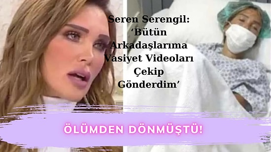 Olayların Kraliçesi Seren Serengil: "Vasiyet Videoları Çekip Gönderdim!"
