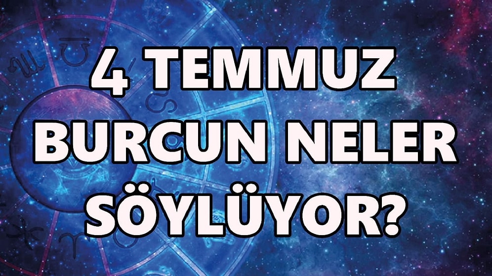 Günlük Burç Yorumuna Göre 4 Temmuz Pazartesi Günün Nasıl Geçecek?