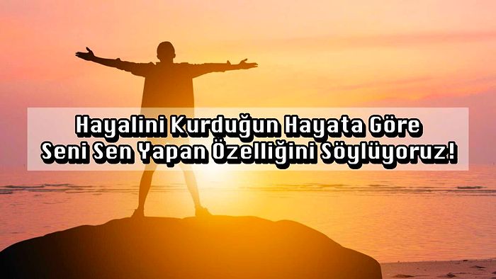 Hayalini Kurduğun Hayata Göre Seni Sen Yapan Özelliğini Söylüyoruz!