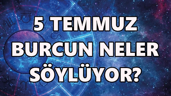 Günlük Burç Yorumuna Göre 5 Temmuz Salı Günün Nasıl Geçecek?
